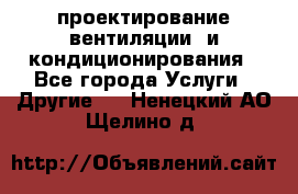 проектирование вентиляции  и кондиционирования - Все города Услуги » Другие   . Ненецкий АО,Щелино д.